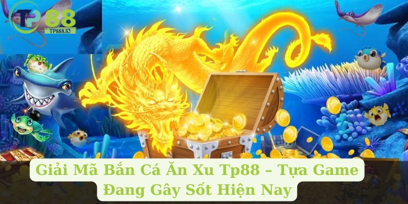 Giải Mã Bắn Cá Ăn Xu – Tựa Game Đang Gây Sốt Hiện Nay
