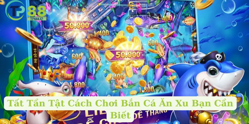 Tất Tần Tật Cách Chơi Bắn Cá Ăn Xu Bạn Cần Biết