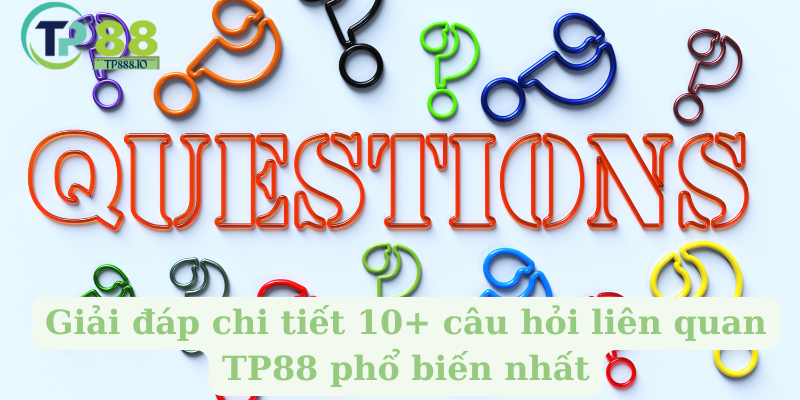 Giải đáp chi tiết 10+ câu hỏi liên quan TP88 phổ biến nhất