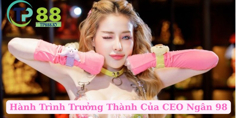 Hành Trình Trưởng Thành Của CEO Ngân 98