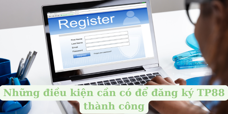 Những điều kiện cần có để đăng ký TP88 thành công