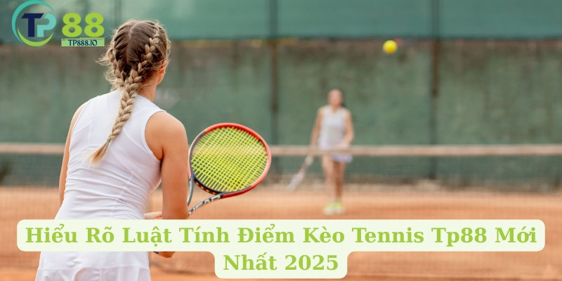Hiểu Rõ Luật Tính Điểm Kèo Tennis Tp88 Mới Nhất 2025