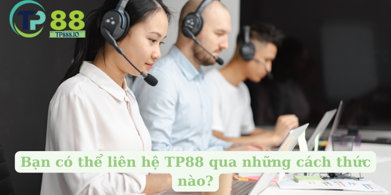 Bạn có thể liên hệ TP88 qua những cách thức nào?