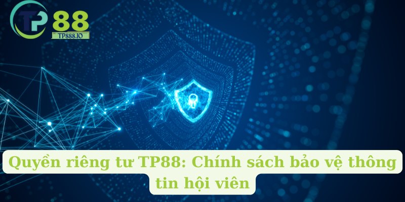 Quyền riêng tư TP88: Chính sách bảo vệ thông tin hội viên