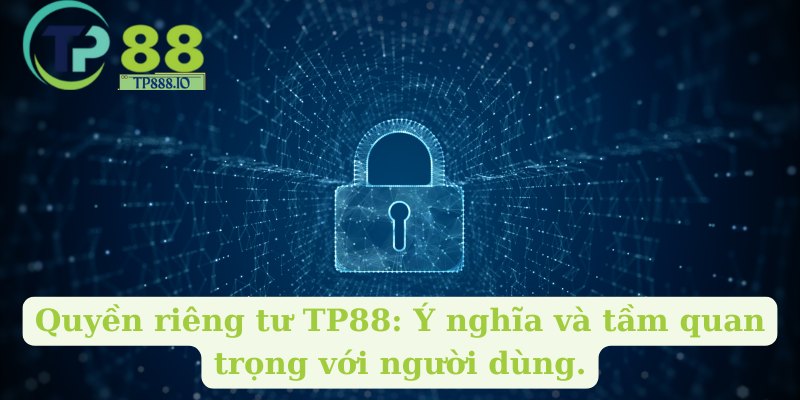 Quyền riêng tư TP88: Ý nghĩa và tầm quan trọng với người dùng.