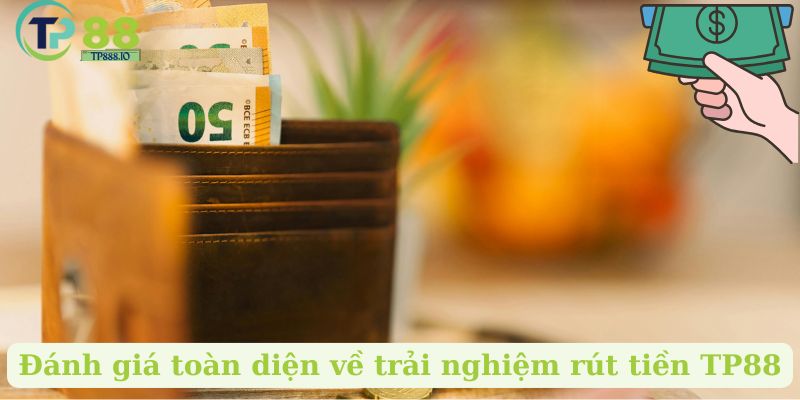Đánh Giá Dịch Vụ Rút Tiền TP88 Tại Nhà Cái