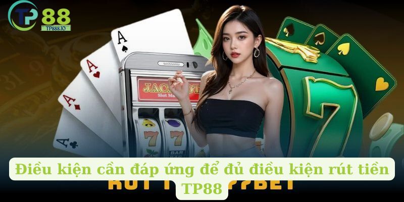 Điều kiện cần đáp ứng để đủ điều kiện rút tiền TP88